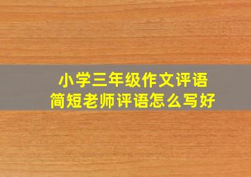 小学三年级作文评语简短老师评语怎么写好