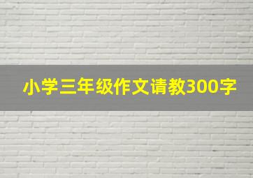 小学三年级作文请教300字