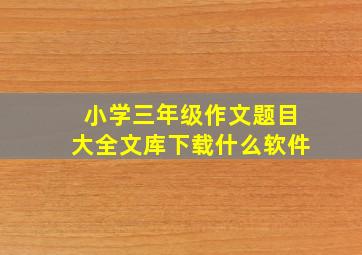 小学三年级作文题目大全文库下载什么软件