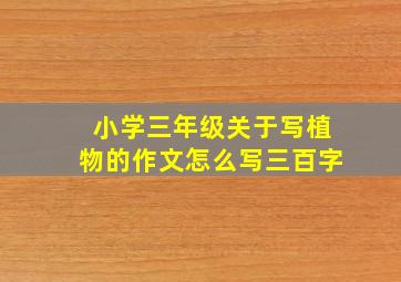 小学三年级关于写植物的作文怎么写三百字