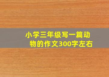 小学三年级写一篇动物的作文300字左右