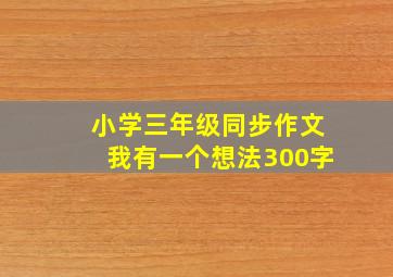 小学三年级同步作文我有一个想法300字