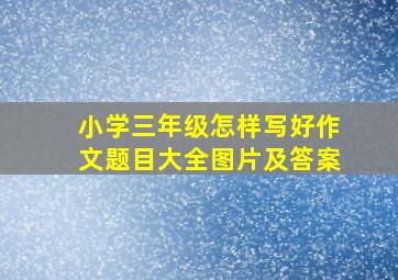 小学三年级怎样写好作文题目大全图片及答案