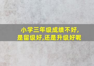 小学三年级成绩不好,是留级好,还是升级好呢