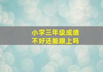 小学三年级成绩不好还能跟上吗