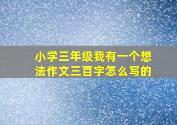 小学三年级我有一个想法作文三百字怎么写的