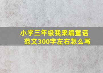 小学三年级我来编童话范文300字左右怎么写