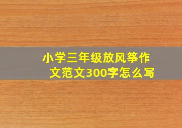 小学三年级放风筝作文范文300字怎么写