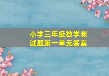 小学三年级数学测试题第一单元答案