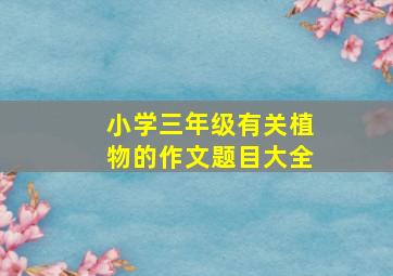 小学三年级有关植物的作文题目大全