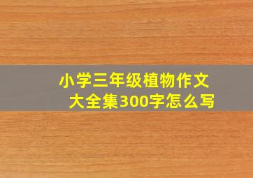 小学三年级植物作文大全集300字怎么写