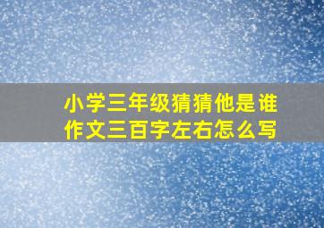 小学三年级猜猜他是谁作文三百字左右怎么写