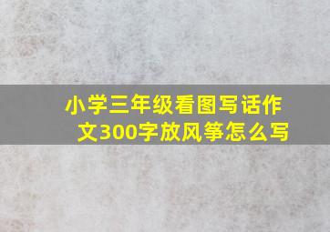 小学三年级看图写话作文300字放风筝怎么写