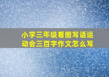 小学三年级看图写话运动会三百字作文怎么写