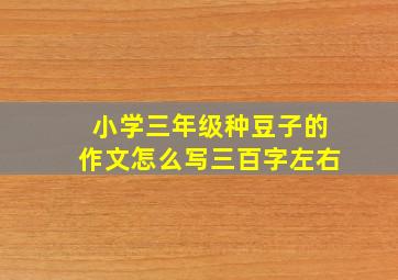 小学三年级种豆子的作文怎么写三百字左右