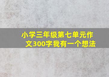 小学三年级第七单元作文300字我有一个想法