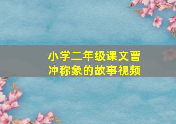 小学二年级课文曹冲称象的故事视频