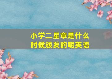 小学二星章是什么时候颁发的呢英语