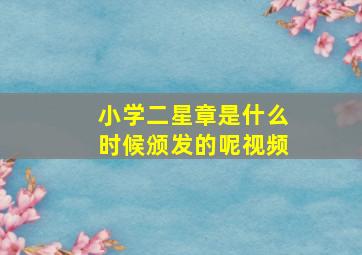 小学二星章是什么时候颁发的呢视频