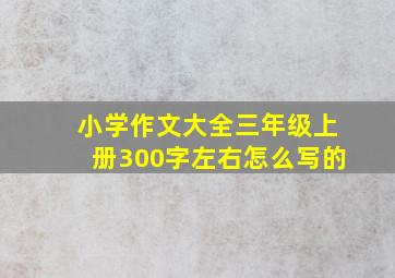 小学作文大全三年级上册300字左右怎么写的