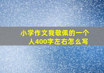 小学作文我敬佩的一个人400字左右怎么写