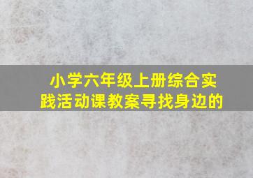 小学六年级上册综合实践活动课教案寻找身边的