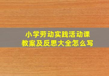 小学劳动实践活动课教案及反思大全怎么写