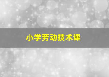 小学劳动技术课