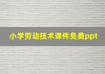 小学劳动技术课件免费ppt