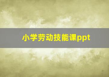 小学劳动技能课ppt