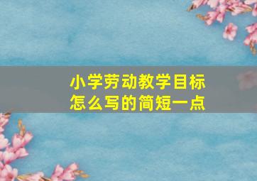 小学劳动教学目标怎么写的简短一点