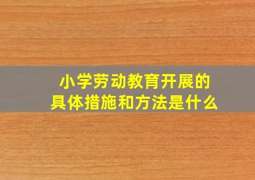 小学劳动教育开展的具体措施和方法是什么