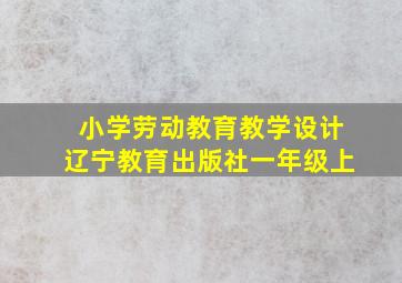 小学劳动教育教学设计辽宁教育出版社一年级上