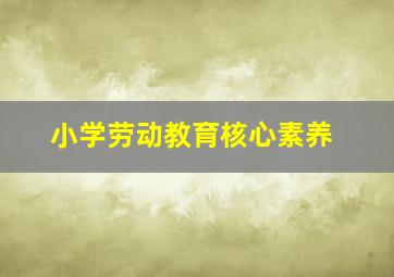 小学劳动教育核心素养