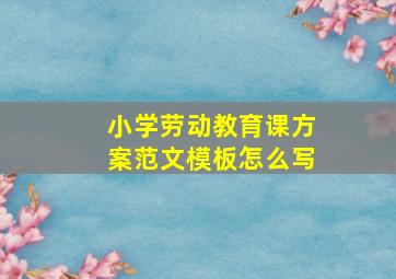 小学劳动教育课方案范文模板怎么写