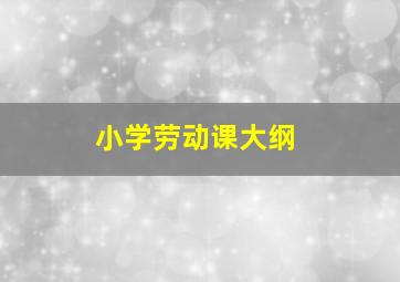 小学劳动课大纲