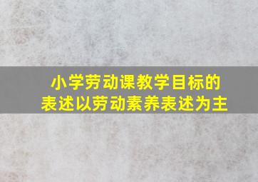 小学劳动课教学目标的表述以劳动素养表述为主