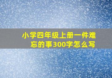 小学四年级上册一件难忘的事300字怎么写