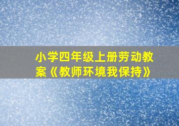 小学四年级上册劳动教案《教师环境我保持》