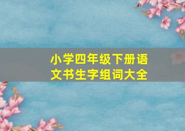 小学四年级下册语文书生字组词大全