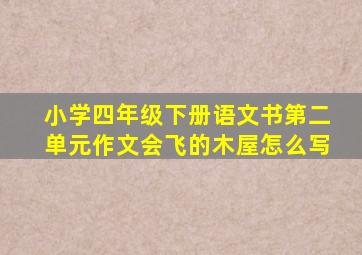 小学四年级下册语文书第二单元作文会飞的木屋怎么写