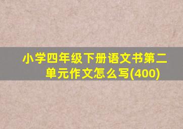 小学四年级下册语文书第二单元作文怎么写(400)