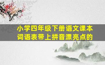 小学四年级下册语文课本词语表带上拼音漂亮点的