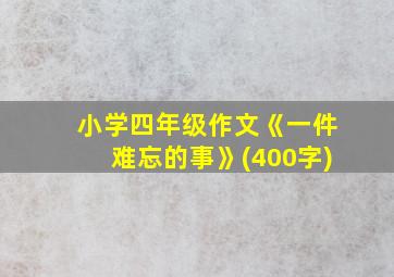 小学四年级作文《一件难忘的事》(400字)