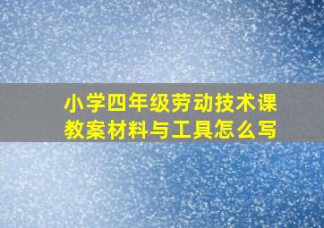 小学四年级劳动技术课教案材料与工具怎么写