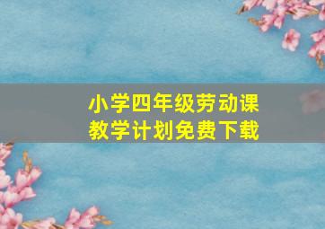 小学四年级劳动课教学计划免费下载