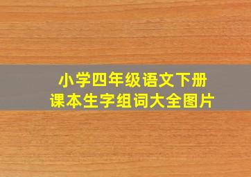 小学四年级语文下册课本生字组词大全图片