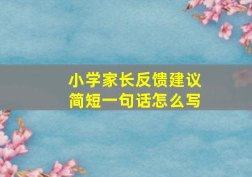 小学家长反馈建议简短一句话怎么写