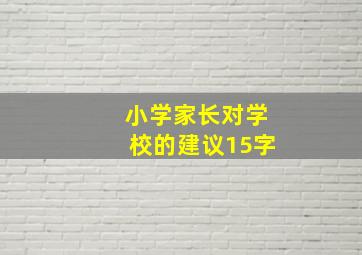 小学家长对学校的建议15字