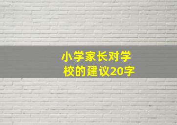 小学家长对学校的建议20字